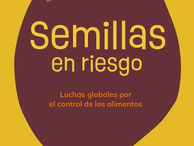 Semillas en Riesgo. Luchas globales por el control de los alimentos