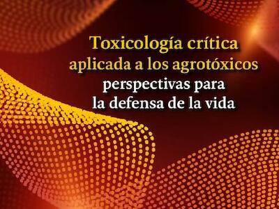 Toxicología crítica aplicada a los agrotóxicos - perspectivas para la defensa de la vida