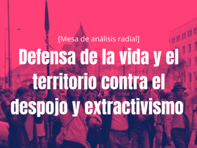 Defensa de la vida y el territorio contra el despojo y extractivismo 