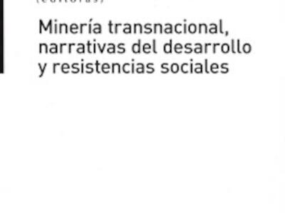 Minería transnacional, narrativas del desarrollo y resistencias sociales”